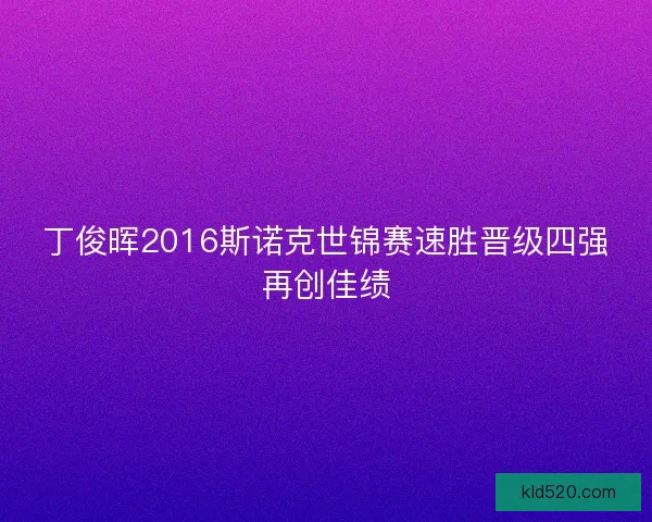丁俊晖2016斯诺克世锦赛速胜晋级四强再创佳绩